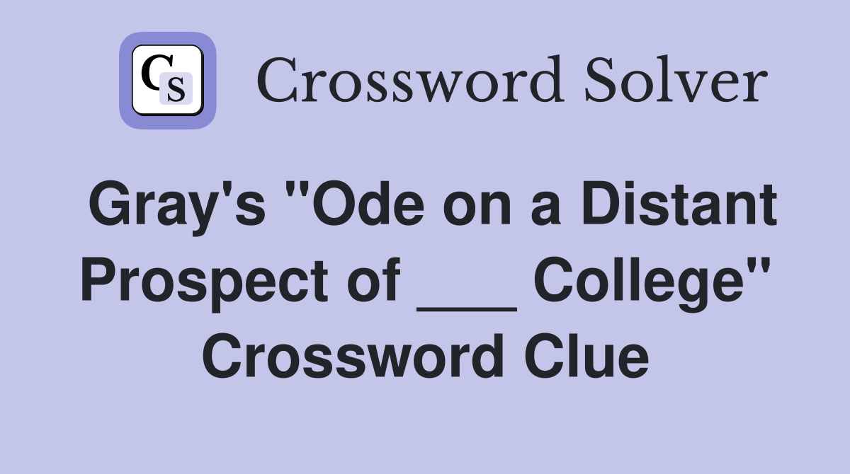 Gray's "Ode on a Distant Prospect of ___ College" Crossword Clue